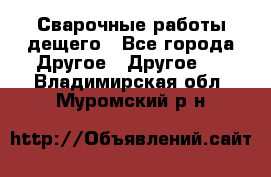 Сварочные работы дещего - Все города Другое » Другое   . Владимирская обл.,Муромский р-н